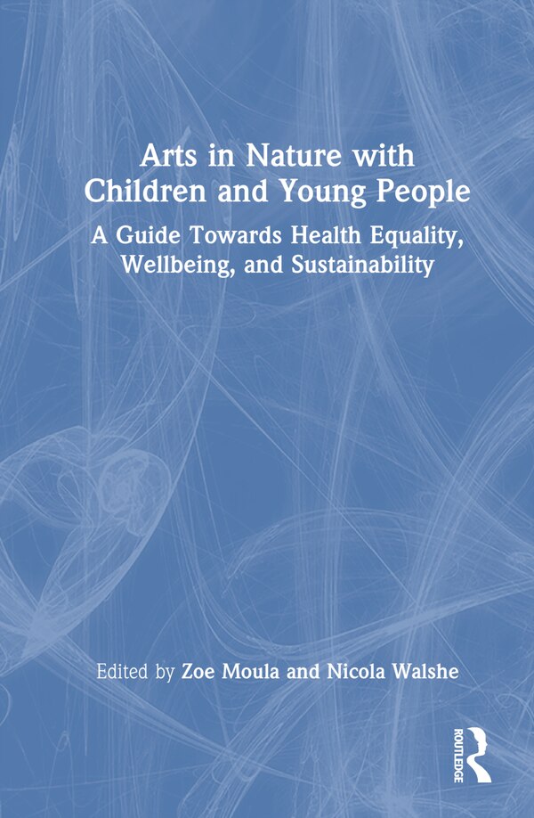 Arts in Nature with Children and Young People by Zoe Moula, Hardcover | Indigo Chapters