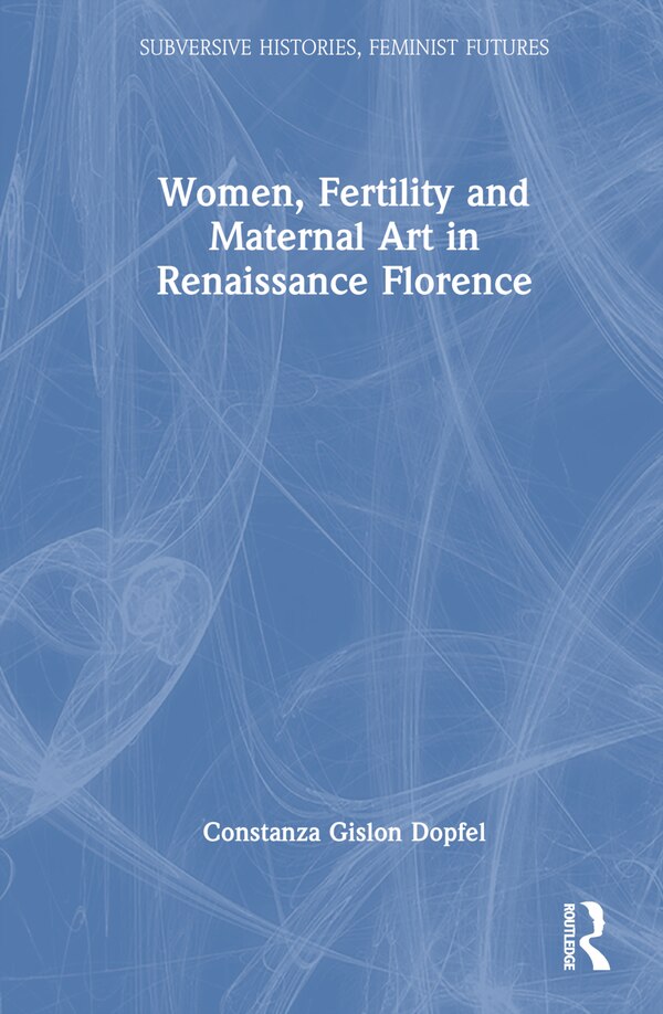 Women Fertility and Maternal Art in Renaissance Florence by Constanza Gislon Dopfel, Hardcover | Indigo Chapters