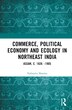 Commerce Political Economy and Ecology in Northeast India by Nabanita Sharma, Hardcover | Indigo Chapters