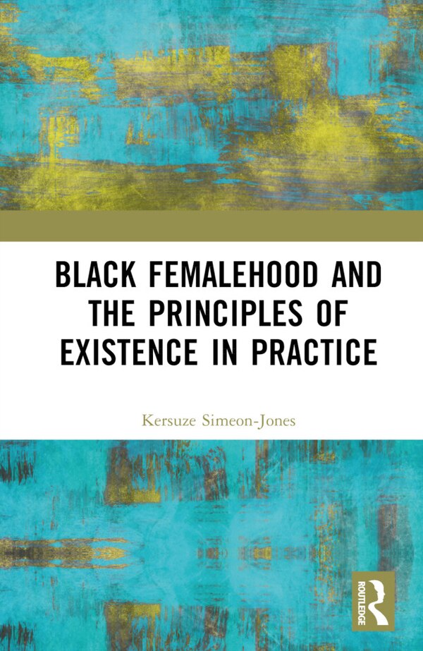 Black Femalehood and the Principles of Existence in Practice by Kersuze Simeon-Jones, Hardcover | Indigo Chapters