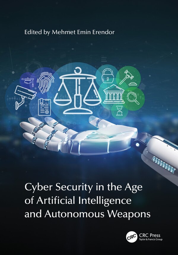 Cyber Security in the Age of Artificial Intelligence and Autonomous Weapons by Mehmet Emin Erendor, Hardcover | Indigo Chapters