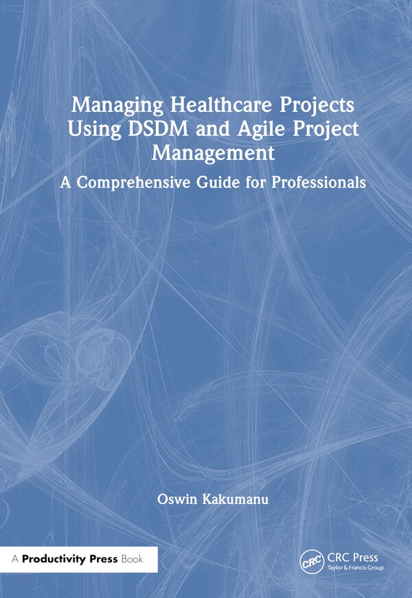 Managing Healthcare Projects Using DSDM and Agile Project Management by Oswin Kakumanu, Hardcover | Indigo Chapters