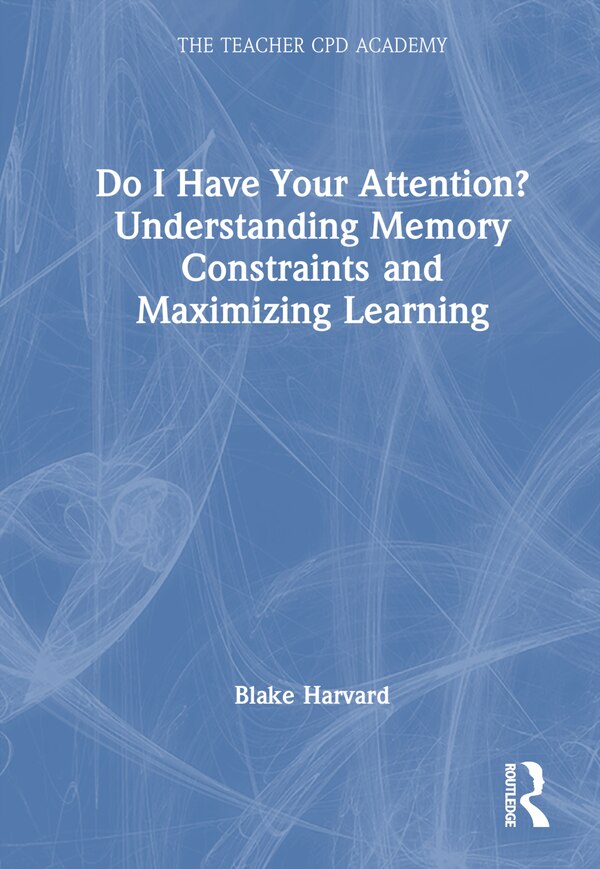 Do I Have Your Attention? Understanding Memory Constraints and Maximizing Learning by Blake Harvard, Hardcover | Indigo Chapters