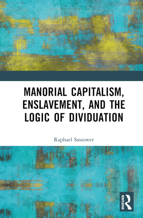 Manorial Capitalism Enslavement and the Logic of Dividuation by Raphael Sassower, Hardcover | Indigo Chapters