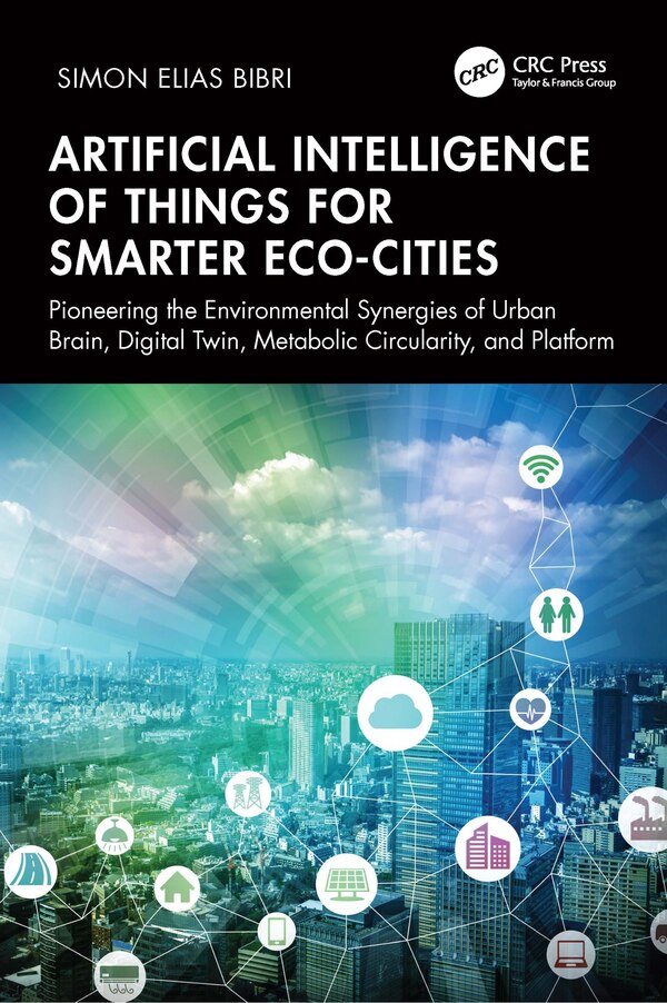 Artificial Intelligence of Things for Smarter Eco-Cities by Simon Elias Bibri, Paperback | Indigo Chapters