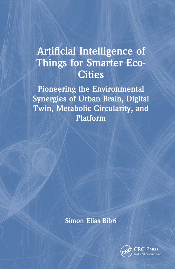 Artificial Intelligence of Things for Smarter Eco-Cities by Simon Elias Bibri, Hardcover | Indigo Chapters