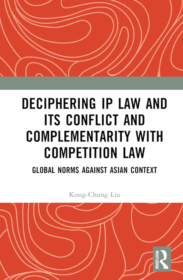 Deciphering IP Law and its Conflict and Complementarity with Competition Law by Kung-Chung Liu, Hardcover | Indigo Chapters