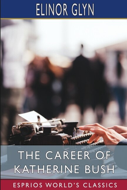 The Career of Katherine Bush (Esprios Classics) by Elinor Glyn, Paperback | Indigo Chapters