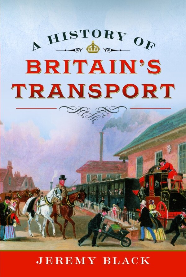 A History of Britain's Transport by Jeremy Black, Hardcover | Indigo Chapters