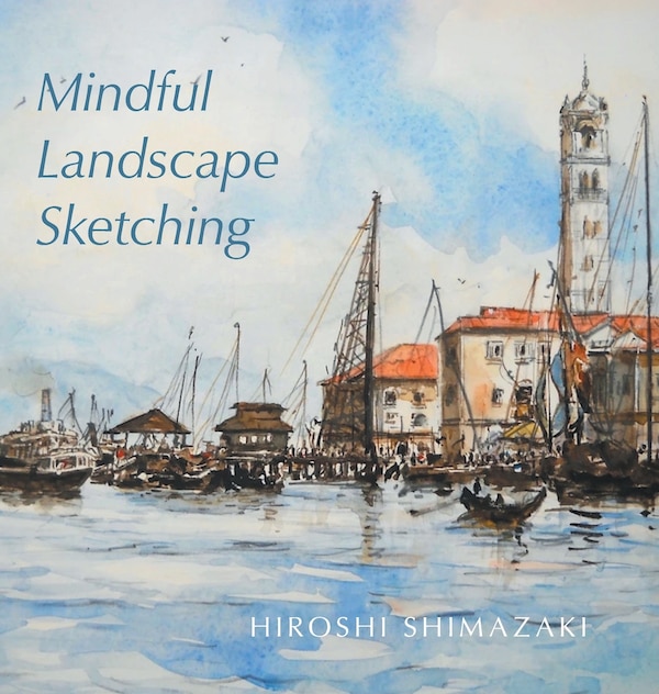 Mindful Landscape Sketching by Hiroshi Shimazaki, Hardcover | Indigo Chapters