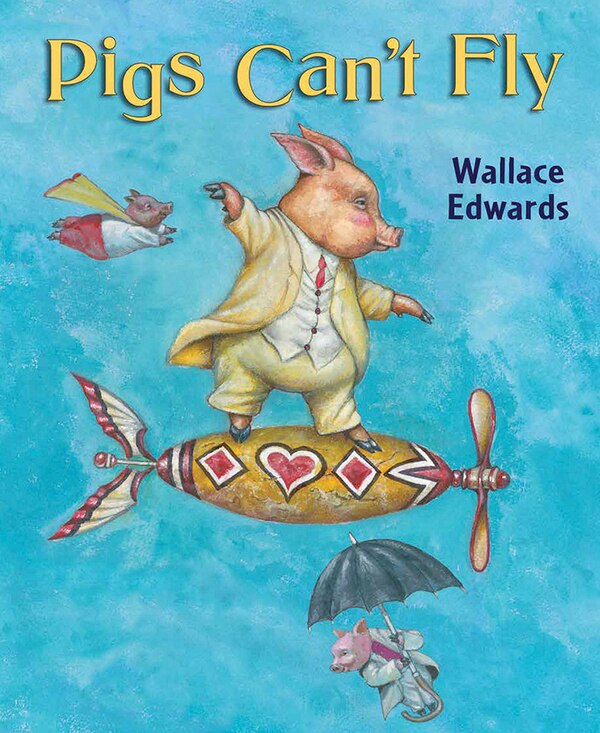 Pigs Can’t Fly by Wallace Edwards, Picture Books | Indigo Chapters