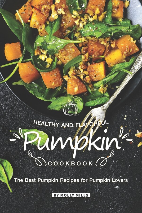 Healthy and Flavorful Pumpkin Cookbook by Molly Mills, Paperback | Indigo Chapters