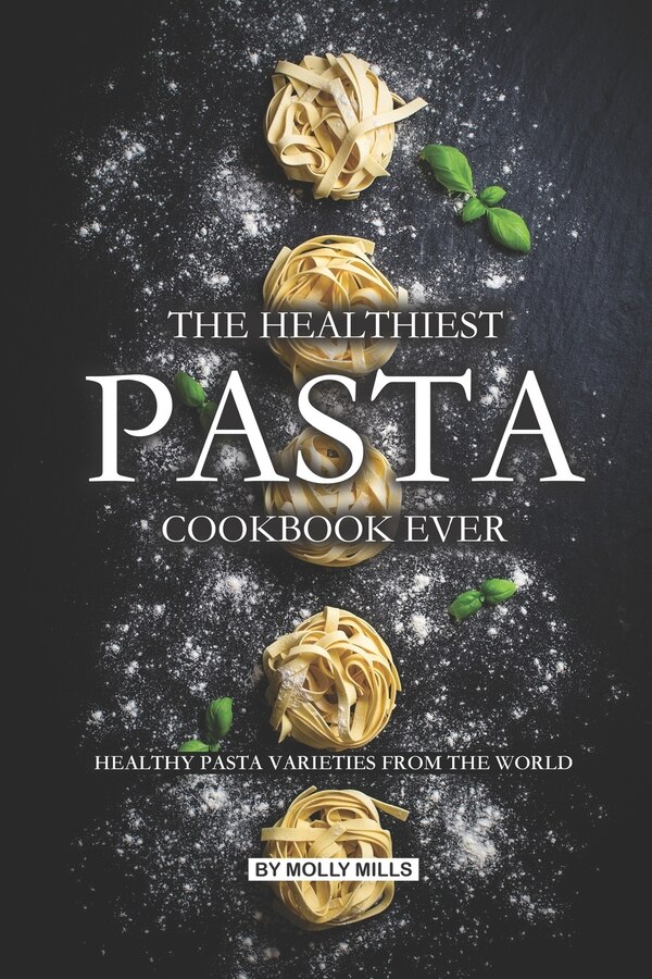 The Healthiest Pasta Cookbook Ever by Molly Mills, Paperback | Indigo Chapters
