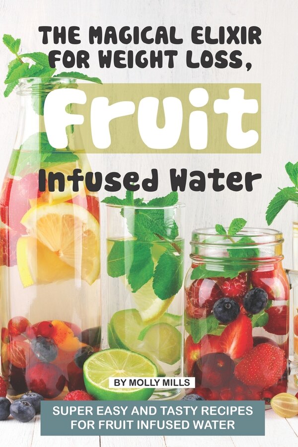 The Magical Elixir for Weight loss Fruit Infused Water by Molly Mills, Paperback | Indigo Chapters