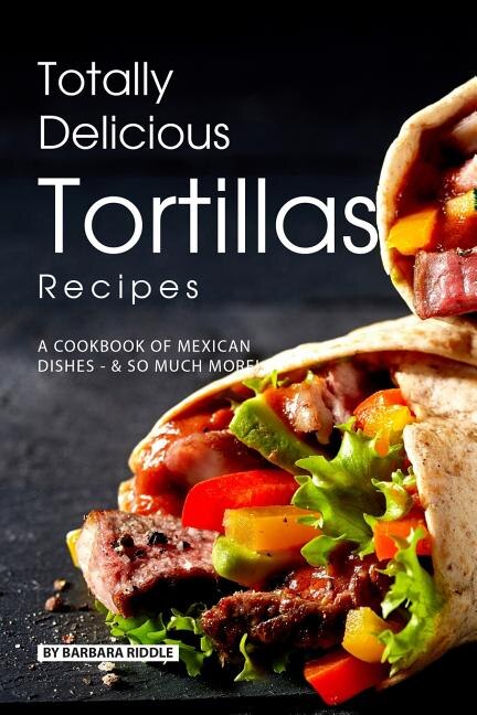 Totally Delicious Tortillas Recipes by Barbara Riddle, Paperback | Indigo Chapters