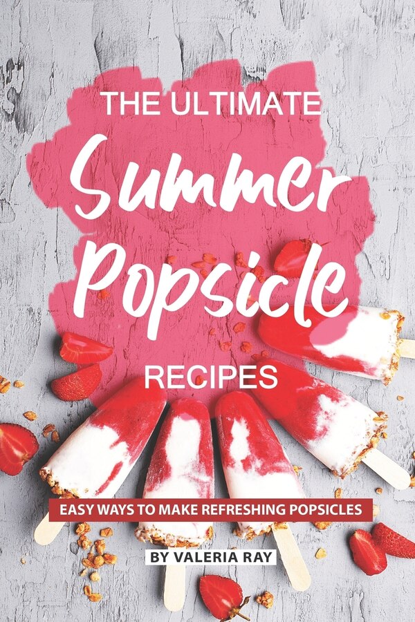 The Ultimate Summer Popsicle Recipes by Valeria Ray, Paperback | Indigo Chapters