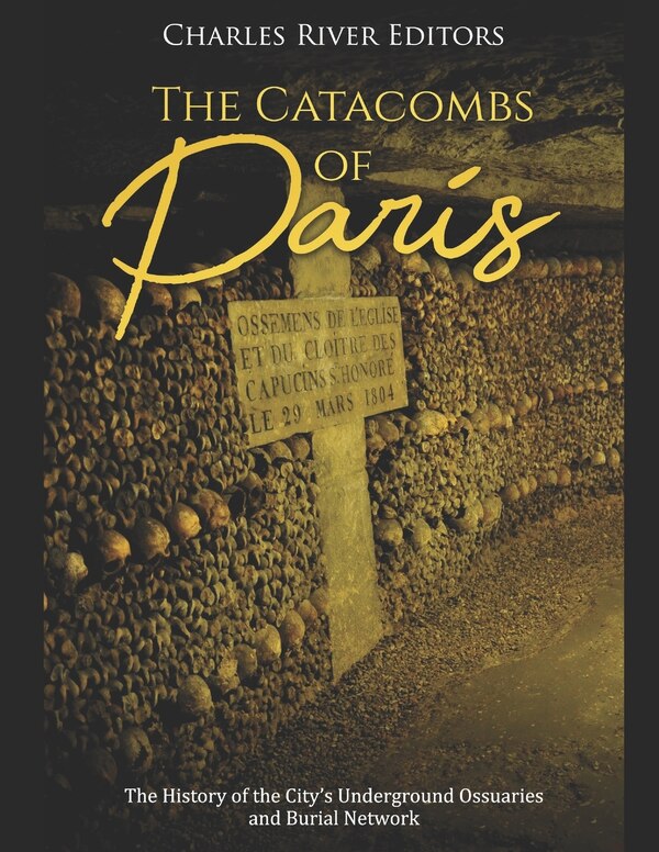 The Catacombs of Paris by Charles River Editors, Paperback | Indigo Chapters