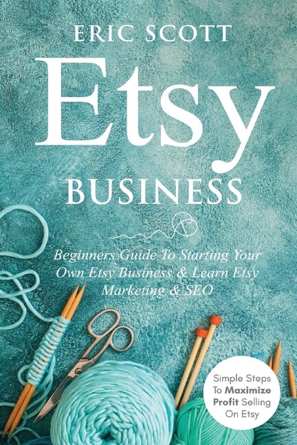 Etsy Business - Beginners Guide To Starting Your Own Etsy Business & Learn Etsy Marketing & SEO by Eric Scott, Paperback | Indigo Chapters