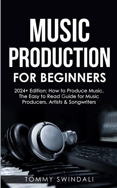 Music Production For Beginners 2024+ Edition by Tommy Swindali, Paperback | Indigo Chapters