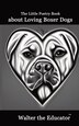 The Little Poetry Book about Loving Boxer Dogs by Walter the Educator, Paperback | Indigo Chapters