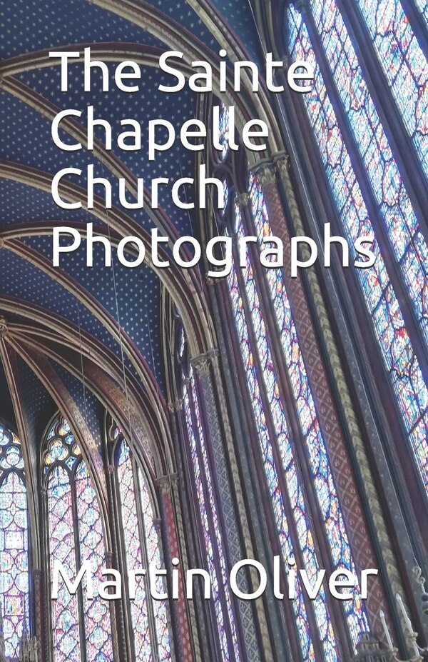 The Sainte Chapelle Church Photographs by Martin Oliver, Paperback | Indigo Chapters