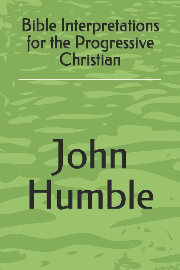 Bible Interpretations for the Progressive Christian by John Humble, Paperback | Indigo Chapters