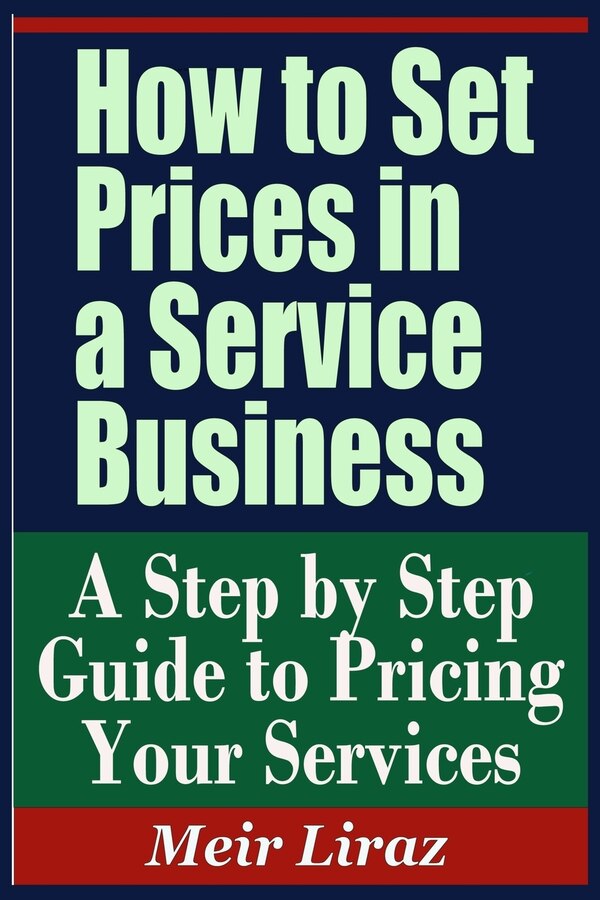 How to Set Prices in a Service Business - A Step by Step Guide to Pricing Your Services by Meir Liraz, Paperback | Indigo Chapters