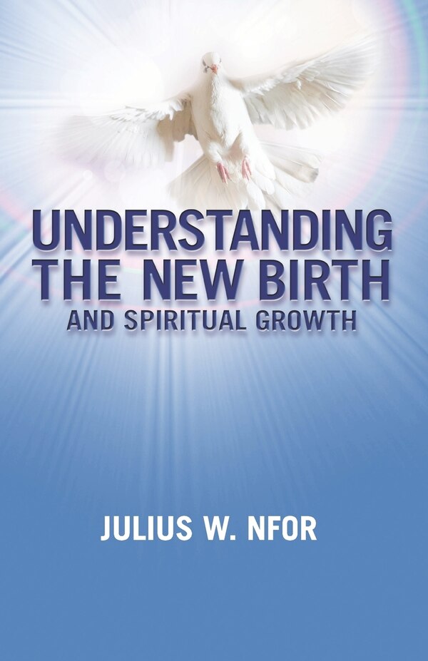 Understanding the New Birth and Spiritual Growth by Julius W Nfor, Paperback | Indigo Chapters