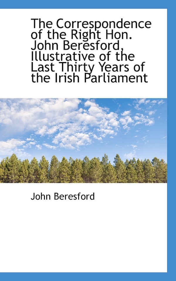 The Correspondence of the Right Hon. John Beresford Illustrative of the Last Thirty Years of the Ir, Paperback | Indigo Chapters