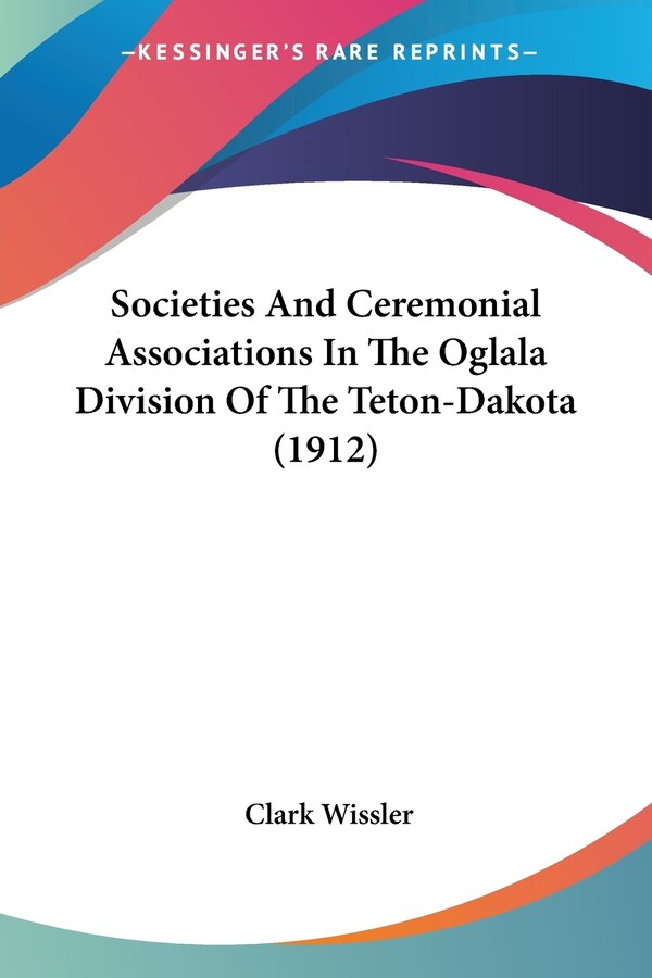 Societies And Ceremonial Associations In The Oglala Division Of The Teton-Dakota (1912) by Clark Wissler, Paperback | Indigo Chapters