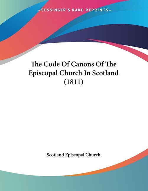 The Code Of Canons Of The Episcopal Church In Scotland (1811) by Scotland Scotland Episcopal Church, Paperback | Indigo Chapters