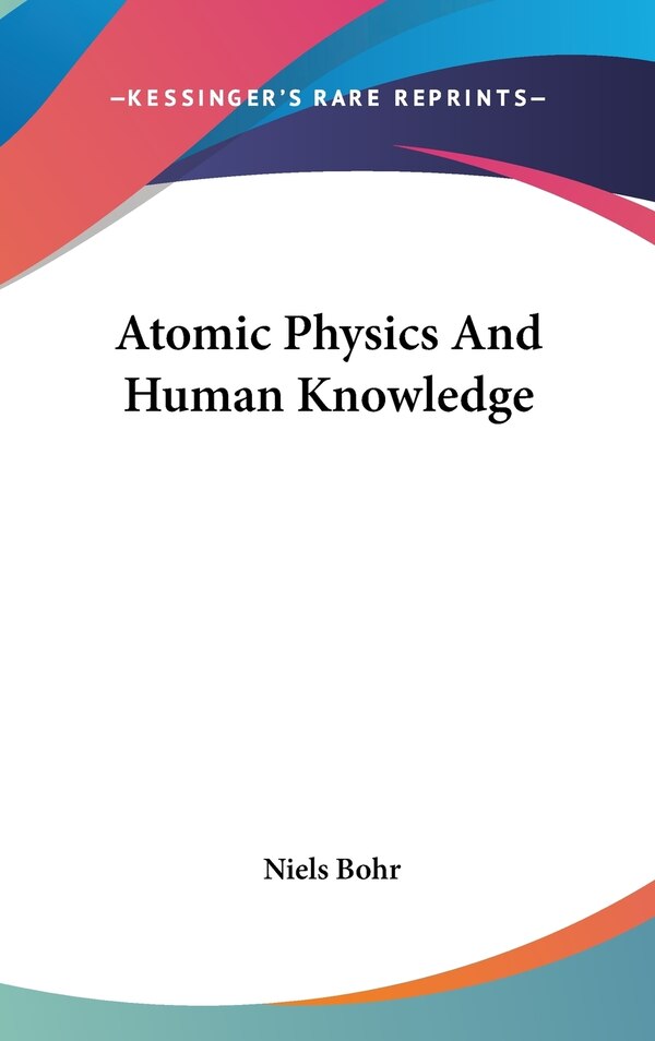 Atomic Physics And Human Knowledge by NIELS BOHR, Hardcover | Indigo Chapters