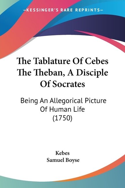 The Tablature Of Cebes The Theban A Disciple Of Socrates by Kebes Kebes, Paperback | Indigo Chapters