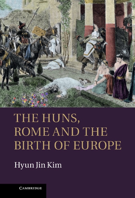 The Huns Rome and the Birth of Europe by Hyun Jin Kim, Hardcover | Indigo Chapters