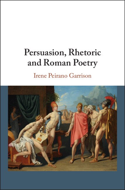 Persuasion Rhetoric And Roman Poetry by Irene Peirano Garrison, Hardcover | Indigo Chapters