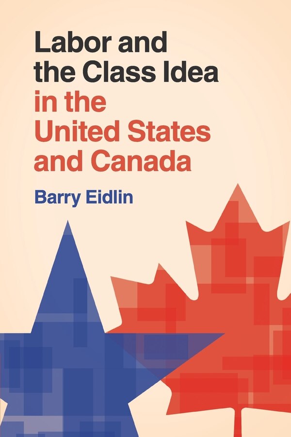 Labor And The Class Idea In The United States And Canada by Barry Eidlin, Paperback | Indigo Chapters