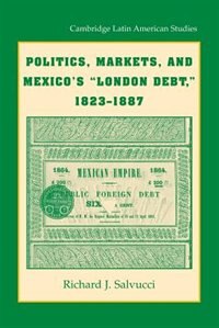 Politics Markets and Mexico's 'London Debt' 1823–1887 by Richard J. Salvucci, Paperback | Indigo Chapters