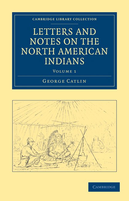 Letters and Notes on the Manners Customs and Condition of the North American Indians by George Catlin, Paperback | Indigo Chapters