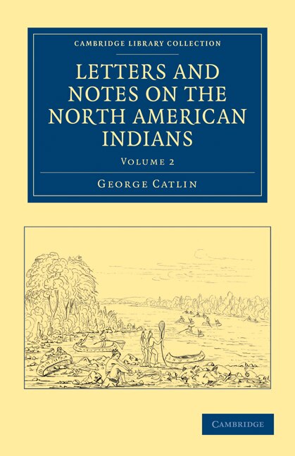 Letters and Notes on the Manners Customs and Condition of the North American Indians by George Catlin, Paperback | Indigo Chapters