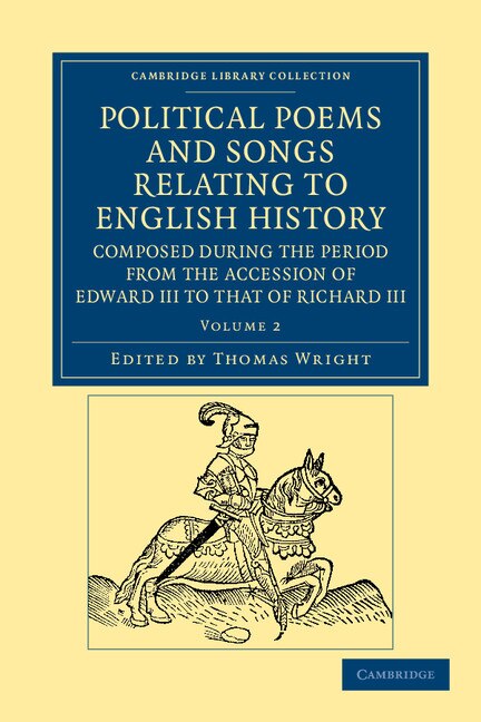 Political Poems and Songs Relating to English History Composed during the Period from the Accession of Edward III to that of Richard III