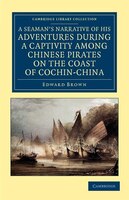 A Seamans Narrative of his Adventures during a Captivity among Chinese Pirates on the Coast of Cochin-China: And Afterwards during
