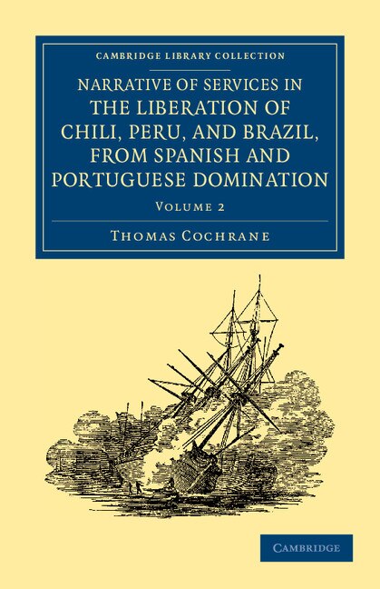 Narrative of Services in the Liberation of Chili Peru and Brazil from Spanish and Portuguese Domination by Thomas Cochrane, Paperback
