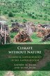 Climate Without Nature by Andrew M. Bauer, Hardcover | Indigo Chapters