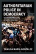 Authoritarian Police In Democracy by Yanilda María González, Hardcover | Indigo Chapters