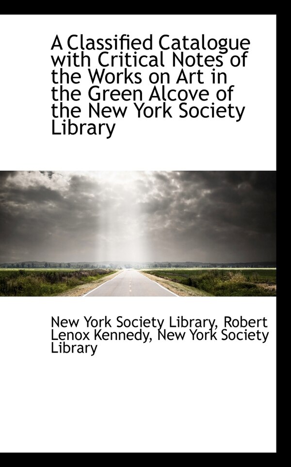 A Classified Catalogue with Critical Notes of the Works on Art in the Green Alcove of the New York S by Robert Lenox Kenne York Society Library