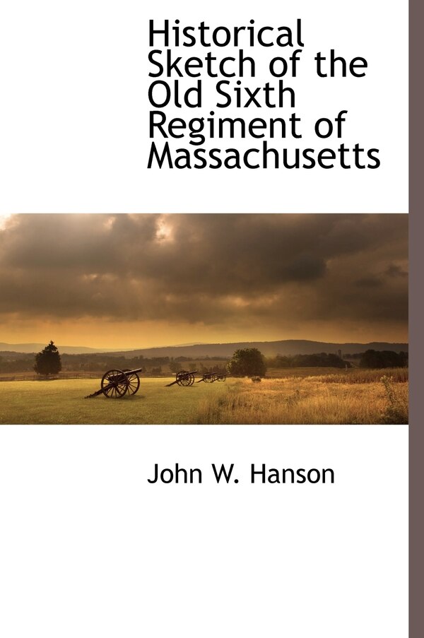 Historical Sketch of the Old Sixth Regiment of Massachusetts by John W Hanson, Hardcover | Indigo Chapters