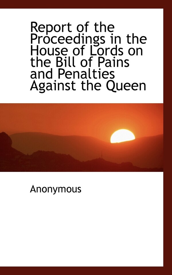 Report of the Proceedings in the House of Lords on the Bill of Pains and Penalties Against the Queen by Anonymous, Paperback | Indigo Chapters