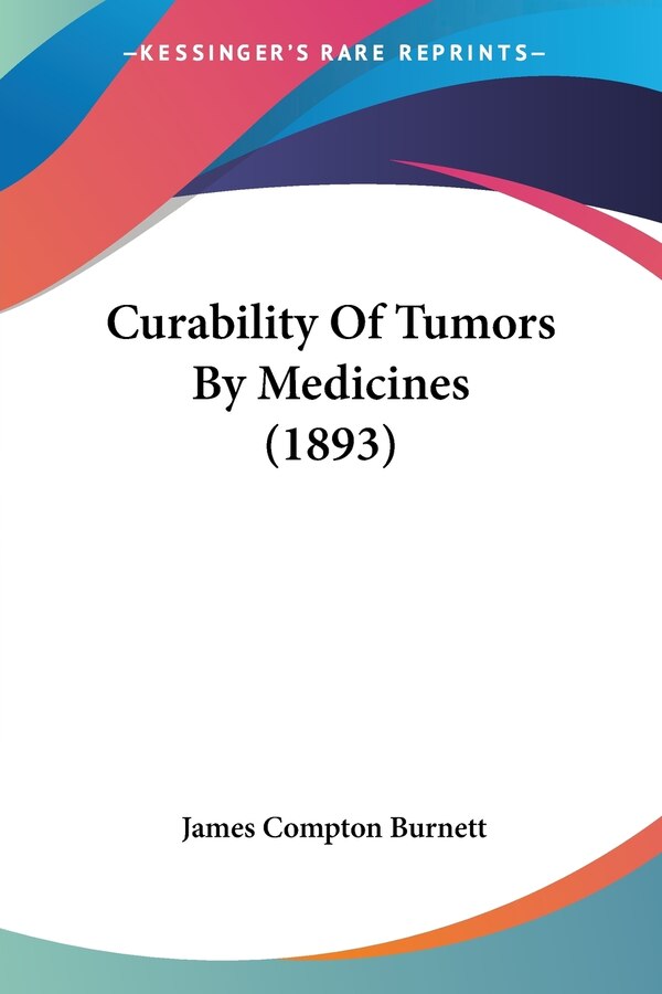 Curability Of Tumors By Medicines (1893) by James Compton Burnett, Paperback | Indigo Chapters