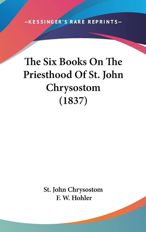 The Six Books On The Priesthood Of St. John Chrysostom (1837) by St John Chrysostom, Hardcover | Indigo Chapters