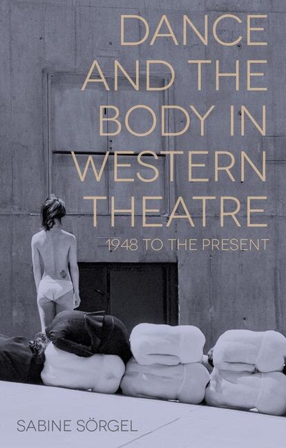 Dance And The Body In Western Theatre by Sabine Sörgel, Paperback | Indigo Chapters